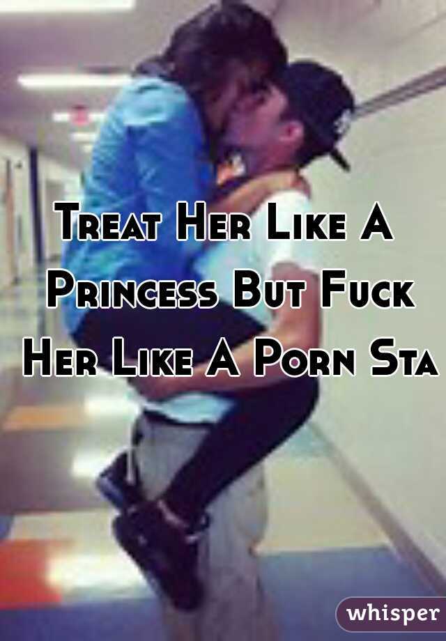 Treat Her Like A Princess But Fuck Her Like A Porn Star