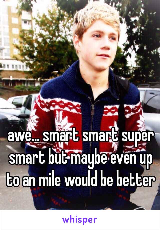 awe... smart smart super smart but maybe even up to an mile would be better