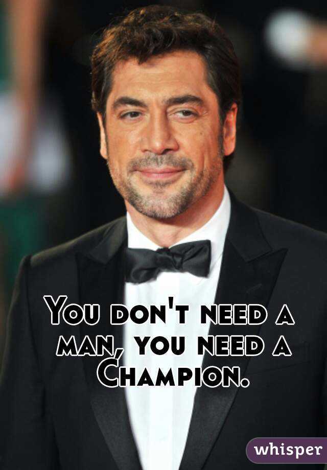 You don't need a man, you need a Champion.