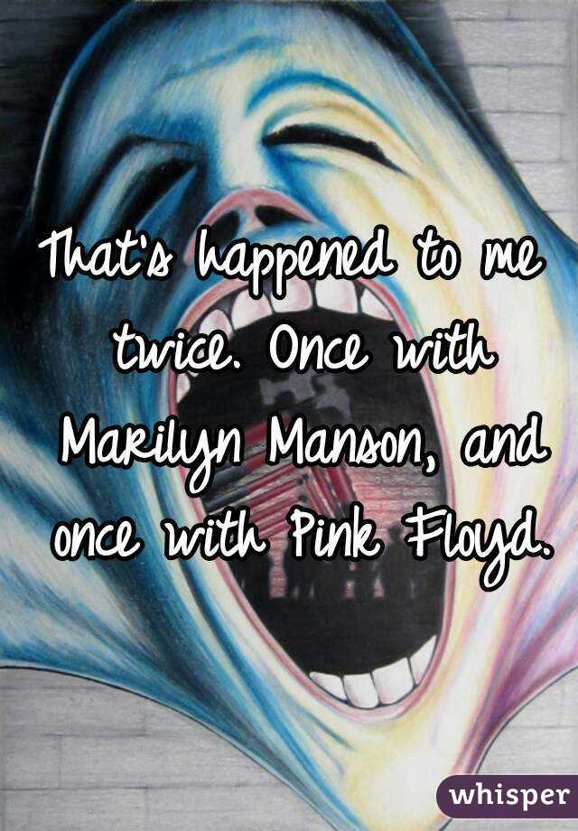 That's happened to me twice. Once with Marilyn Manson, and once with Pink Floyd.