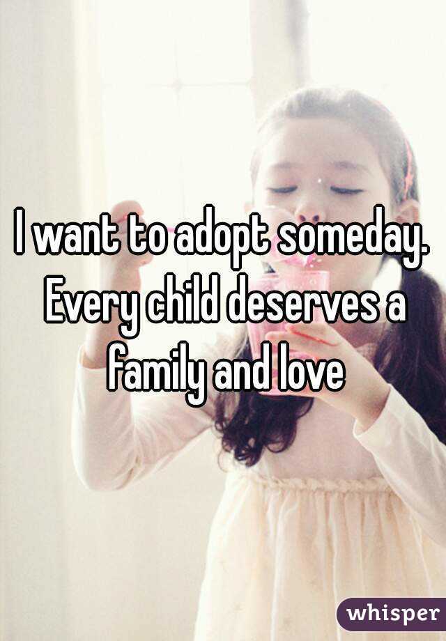 I want to adopt someday. Every child deserves a family and love