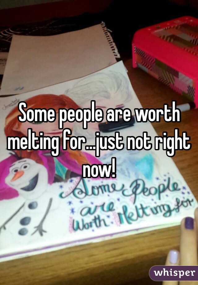 Some people are worth melting for...just not right now!