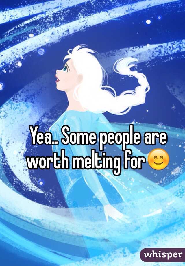 Yea.. Some people are worth melting for😊