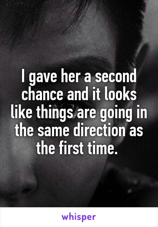 I gave her a second chance and it looks like things are going in the same direction as the first time. 