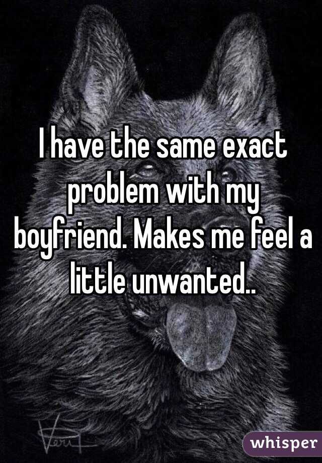I have the same exact problem with my boyfriend. Makes me feel a little unwanted..