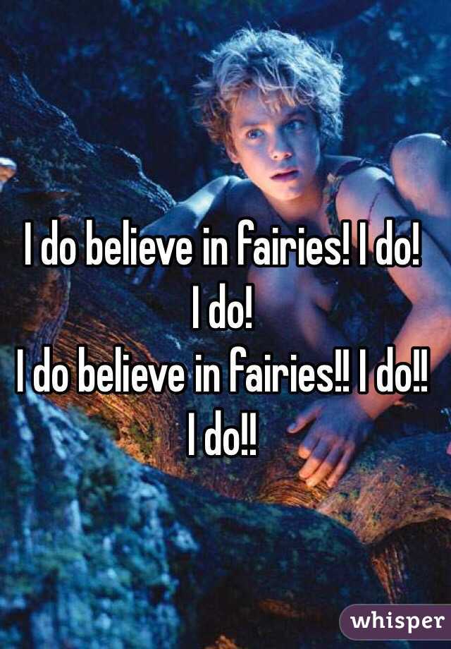 I do believe in fairies! I do!      I do! 
I do believe in fairies!! I do!!   I do!!
