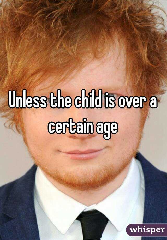 Unless the child is over a certain age 