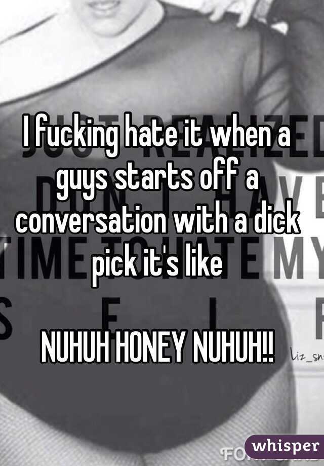 I fucking hate it when a guys starts off a conversation with a dick pick it's like

NUHUH HONEY NUHUH!!