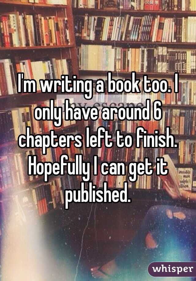 I'm writing a book too. I only have around 6 chapters left to finish. Hopefully I can get it published.