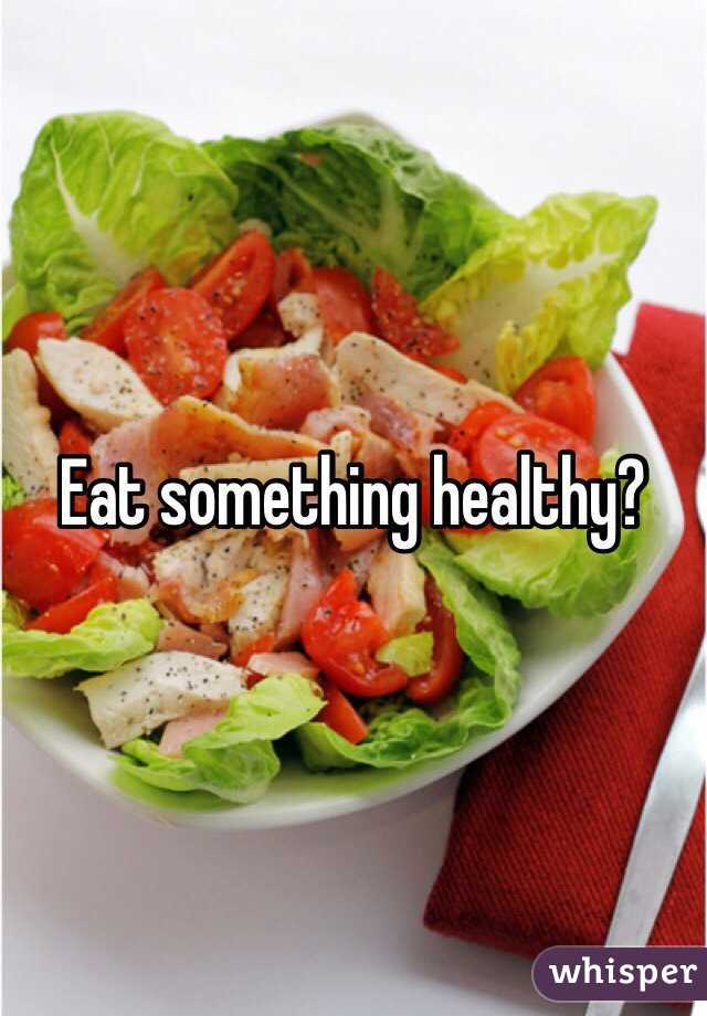 Eat something healthy?