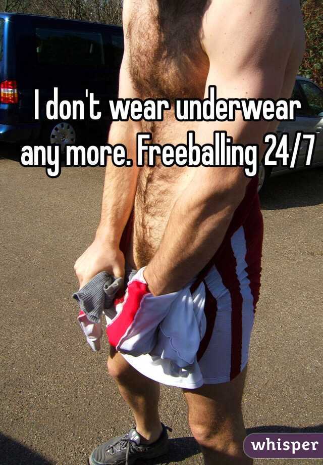 I don't wear underwear any more. Freeballing 24/7