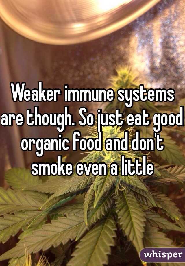 Weaker immune systems are though. So just eat good organic food and don't smoke even a little  