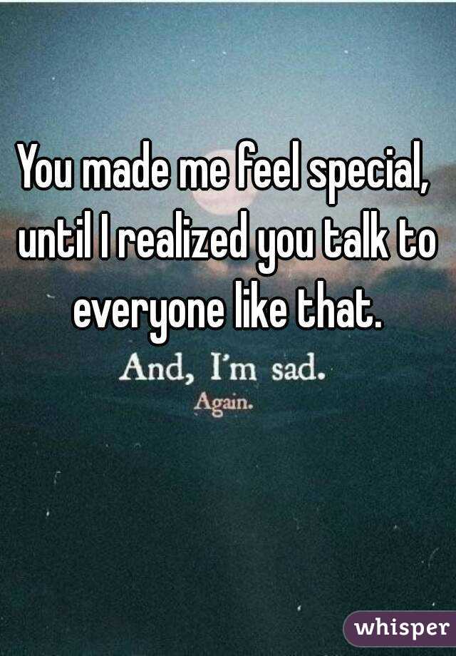 You made me feel special, until I realized you talk to everyone like that.