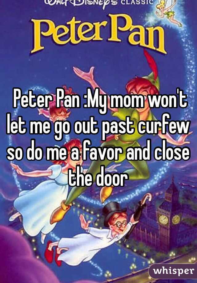  Peter Pan :My mom won't let me go out past curfew so do me a favor and close the door