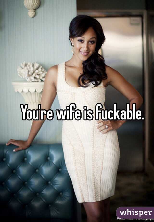 You're wife is fuckable. 
