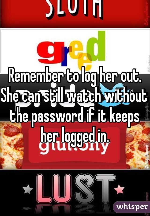 Remember to log her out. She can still watch without the password if it keeps her logged in.