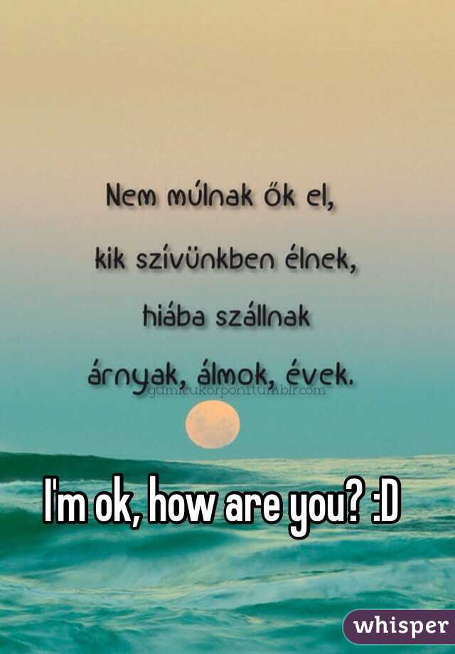 I'm ok, how are you? :D 