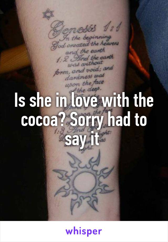 Is she in love with the cocoa? Sorry had to say it 