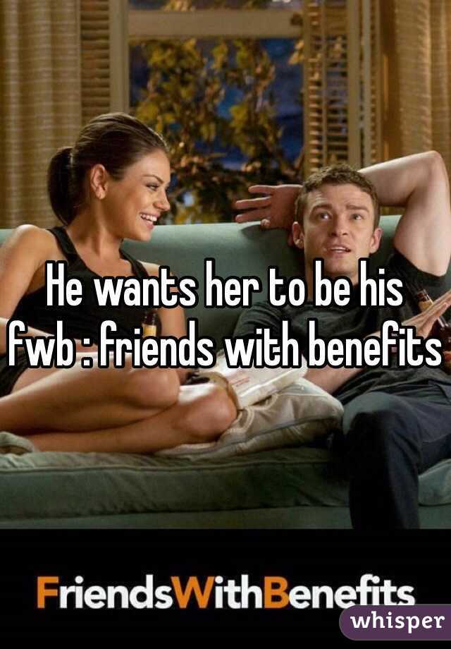 He wants her to be his fwb : friends with benefits