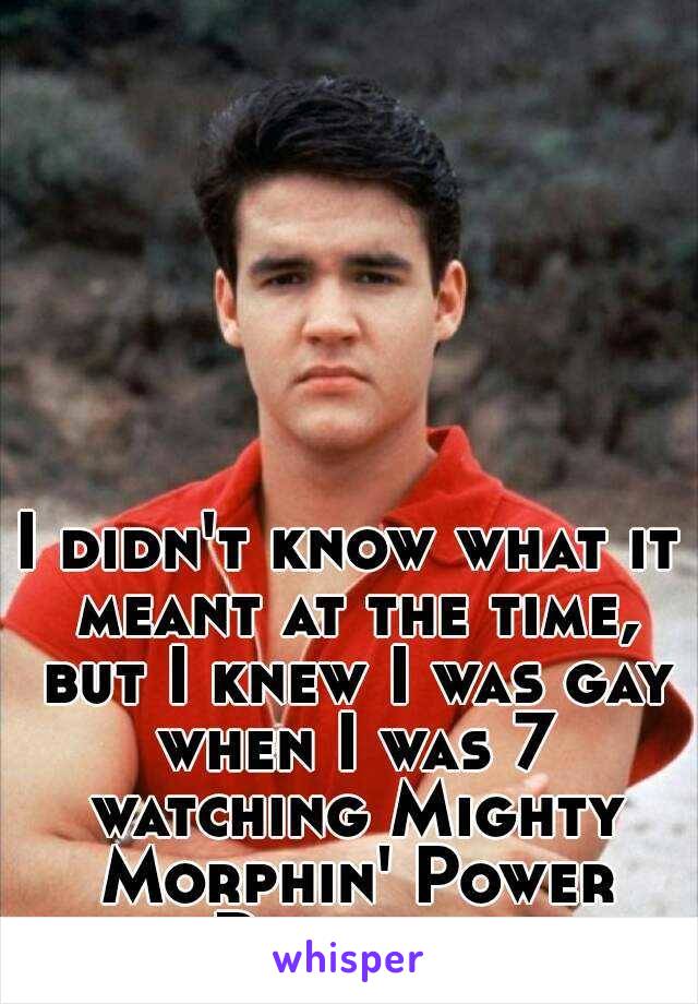 I didn't know what it meant at the time, but I knew I was gay when I was 7 watching Mighty Morphin' Power Rangers.