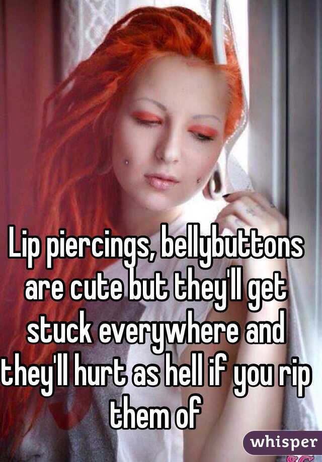 Lip piercings, bellybuttons are cute but they'll get stuck everywhere and they'll hurt as hell if you rip them of