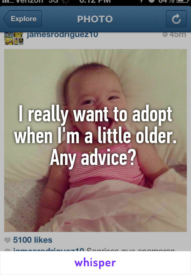 I really want to adopt when I'm a little older. Any advice? 