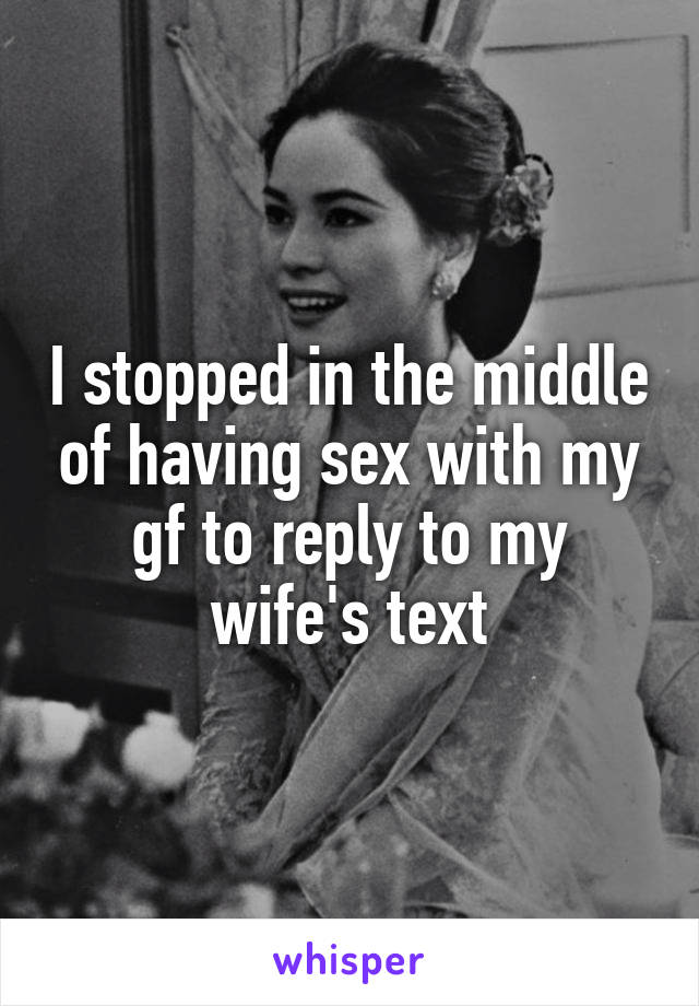 I stopped in the middle of having sex with my gf to reply to my wife's text