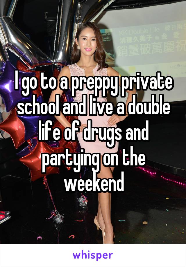 I go to a preppy private school and live a double life of drugs and partying on the weekend