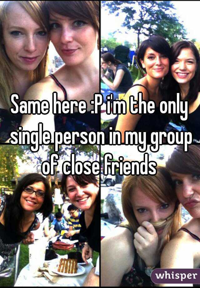 Same here :P i'm the only single person in my group of close friends 