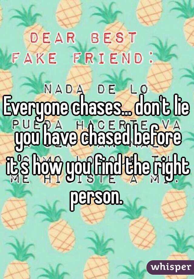 Everyone chases... don't lie you have chased before it's how you find the right person. 