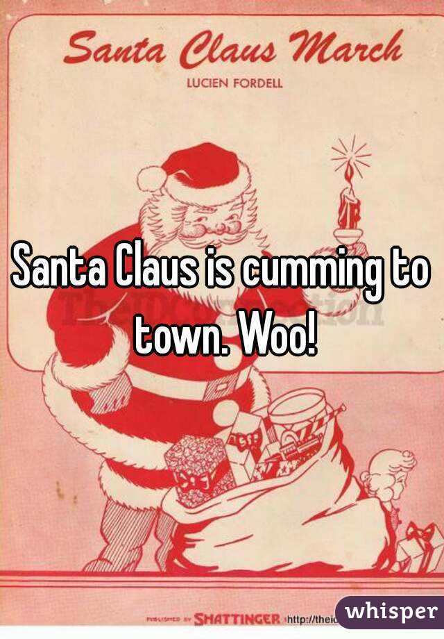 Santa Claus is cumming to town. Woo!