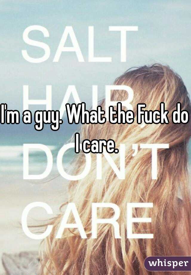 I'm a guy. What the Fuck do I care.