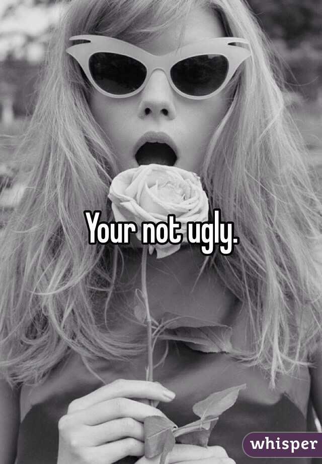 Your not ugly. 