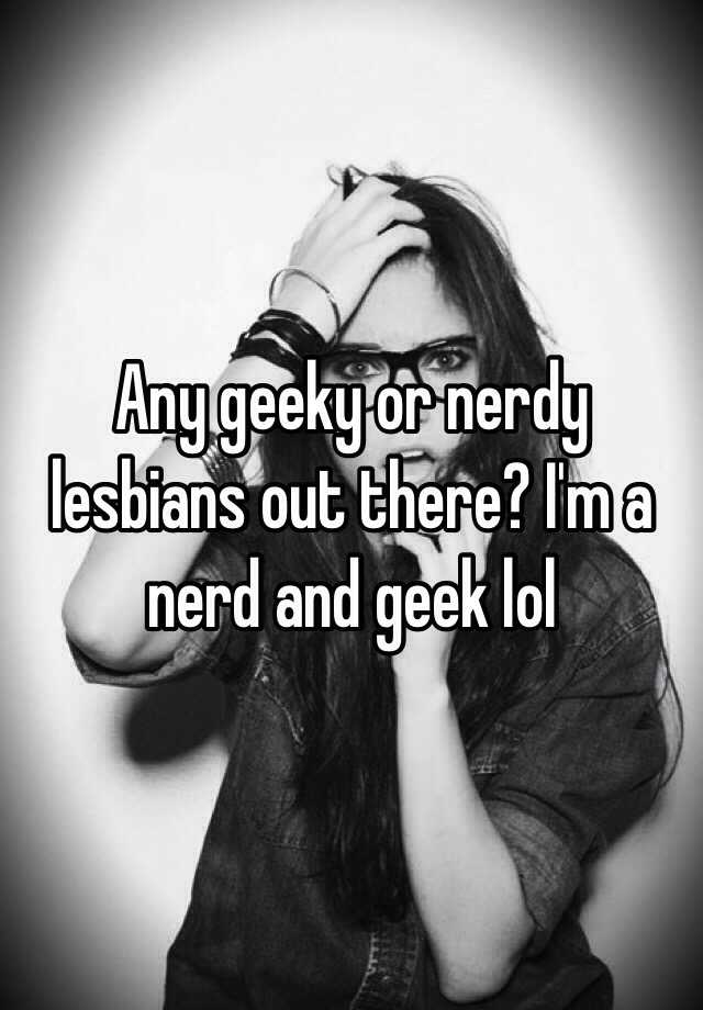 Any Geeky Or Nerdy Lesbians Out There I M A Nerd And Geek Lol