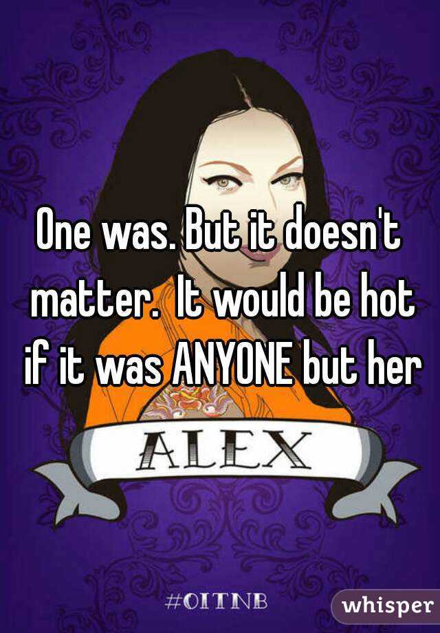 One was. But it doesn't matter.  It would be hot if it was ANYONE but her