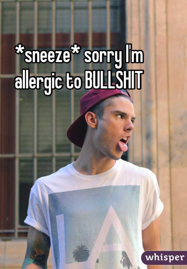 *sneeze* sorry I'm allergic to BULLSHIT