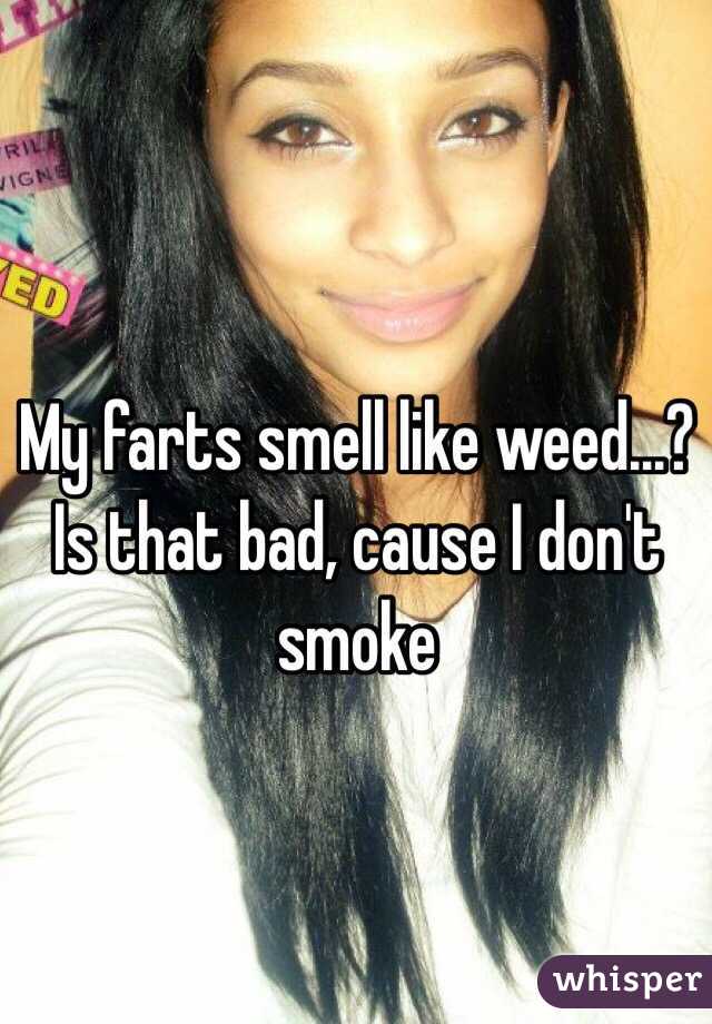 My farts smell like weed...? Is that bad, cause I don't smoke 