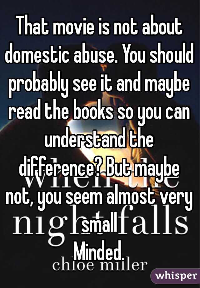 That movie is not about domestic abuse. You should probably see it and maybe read the books so you can understand the difference? But maybe not, you seem almost very small
Minded. 