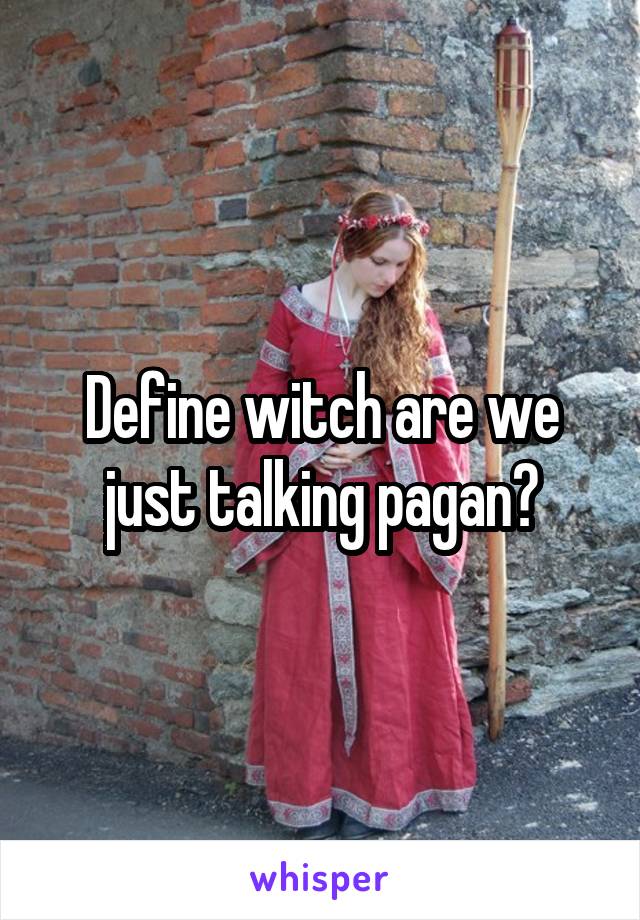 Define witch are we just talking pagan?