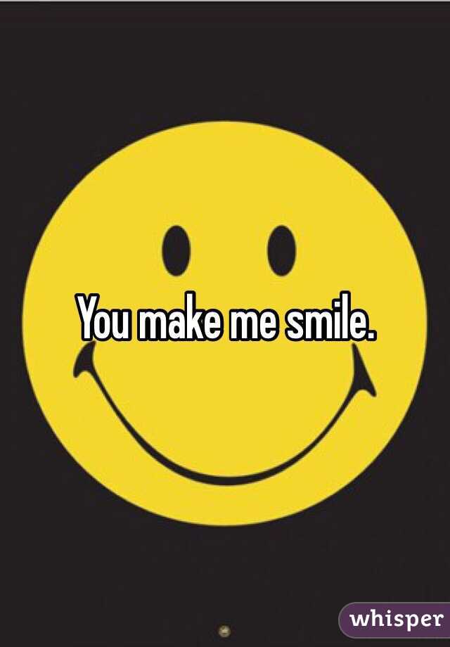 You make me smile.