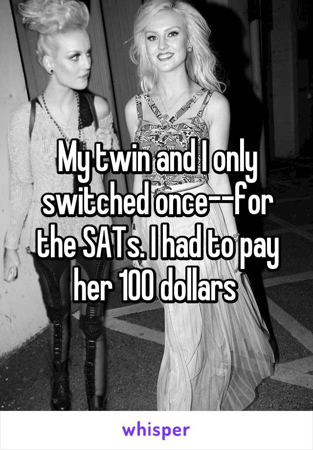 My twin and I only switched once--for the SATs. I had to pay her 100 dollars 