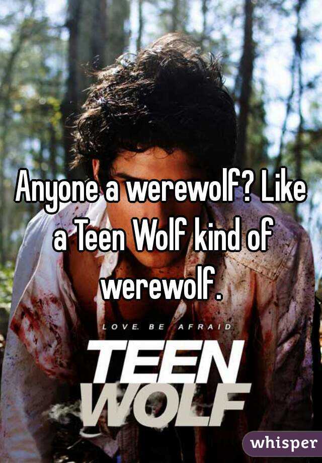 Anyone a werewolf? Like a Teen Wolf kind of werewolf. 