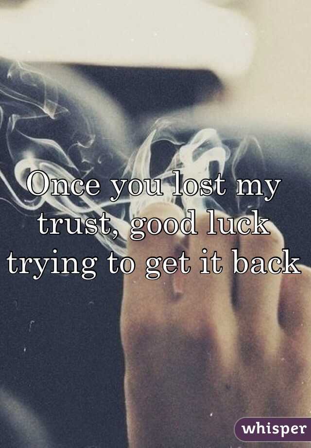Once you lost my trust, good luck trying to get it back 