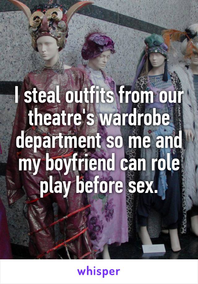I steal outfits from our theatre's wardrobe department so me and my boyfriend can role play before sex.