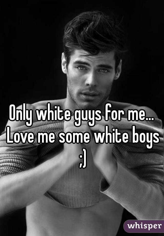Only white guys for me... Love me some white boys ;)
