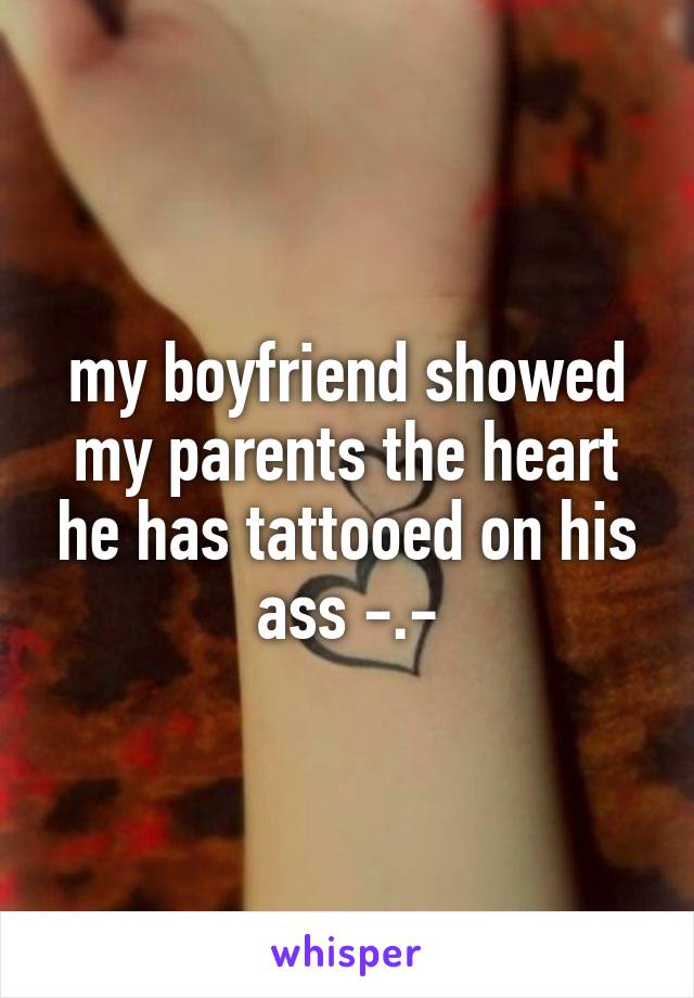 my boyfriend showed my parents the heart he has tattooed on his ass -.-