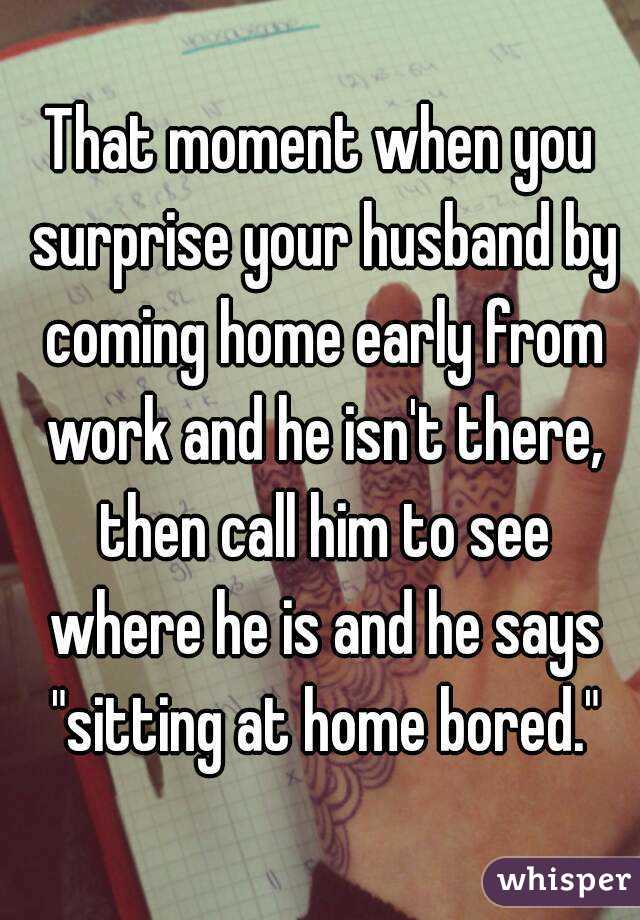 That moment when you surprise your husband by coming home early from