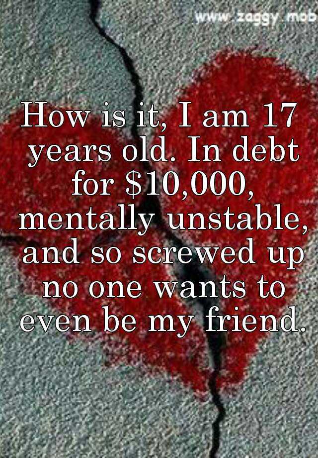 how-is-it-i-am-17-years-old-in-debt-for-10-000-mentally-unstable