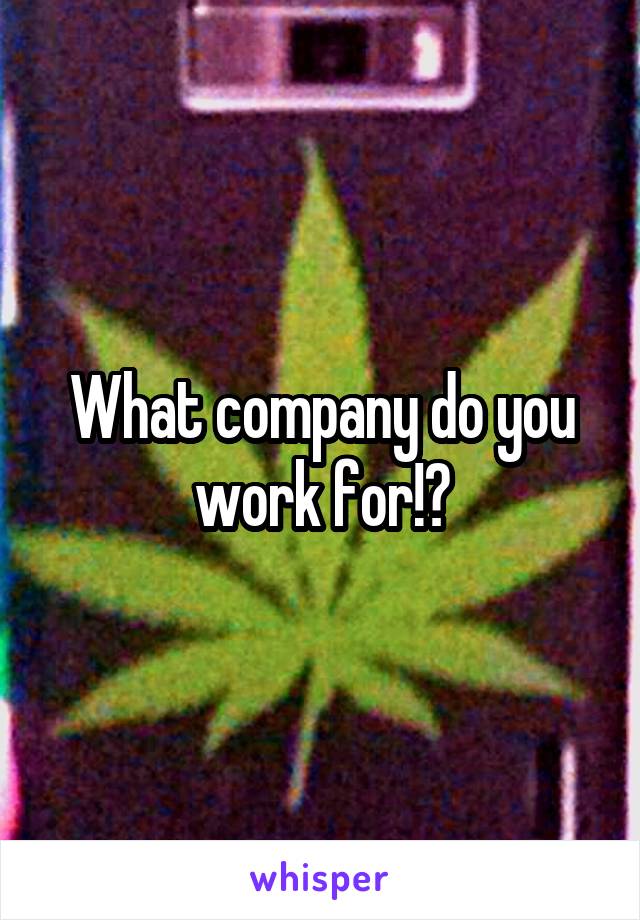 What company do you work for!?