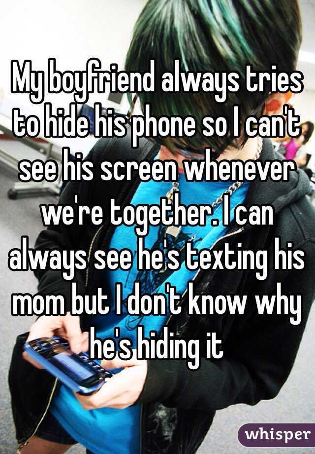 My boyfriend always tries to hide his phone so I can't see his screen whenever we're together. I can always see he's texting his mom but I don't know why he's hiding it